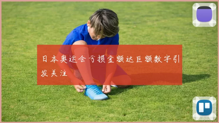 日本奥运会亏损金额达巨额数字引发关注