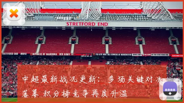 中超最新战况更新：多场关键对决落幕 积分榜竞争再度升温