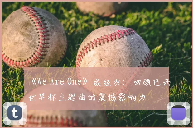 《We Are One》成经典:回顾巴西世界杯主题曲的震撼影响力