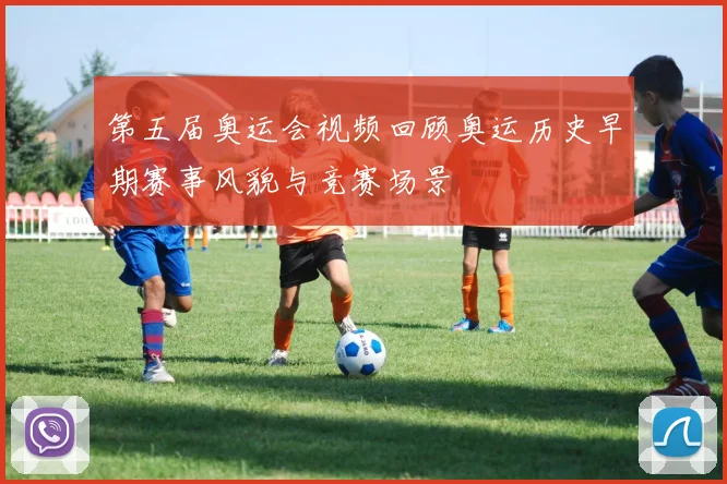 第五届奥运会视频回顾奥运历史早期赛事风貌与竞赛场景