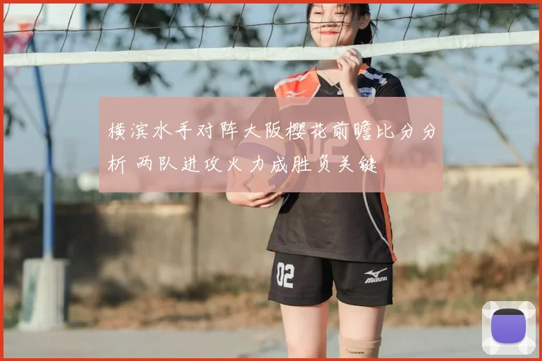横滨水手对阵大阪樱花前瞻比分分析 两队进攻火力成胜负关键