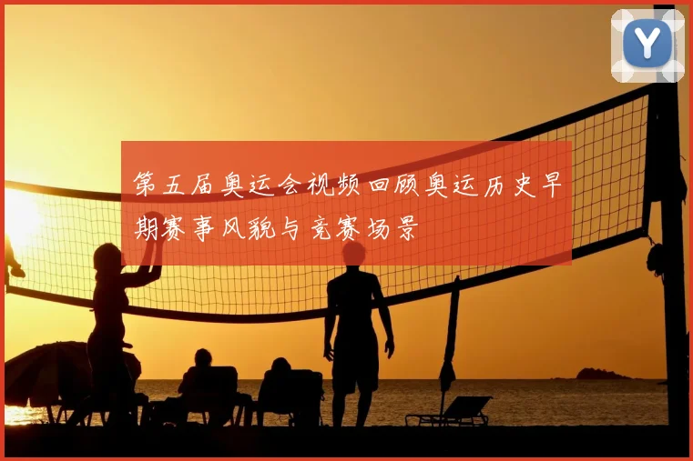 第五届奥运会视频回顾奥运历史早期赛事风貌与竞赛场景