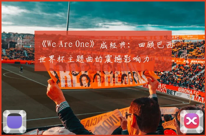 《We Are One》成经典：回顾巴西世界杯主题曲的震撼影响力