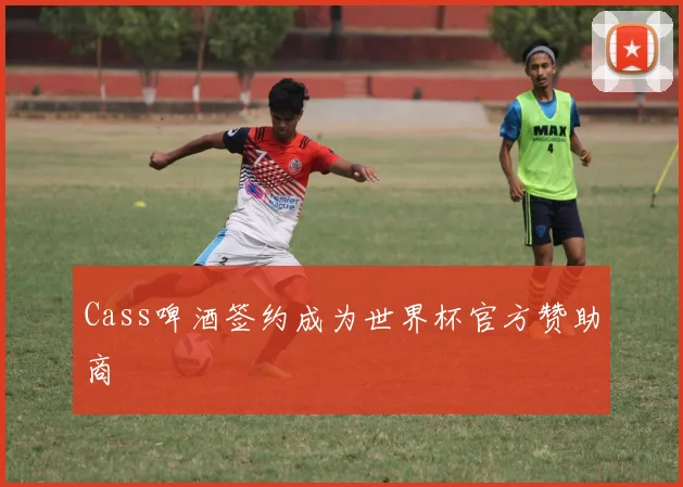 Cass啤酒签约成为世界杯官方赞助商