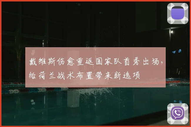 戴维斯伤愈重返国家队首秀出场，给荷兰战术布置带来新选项