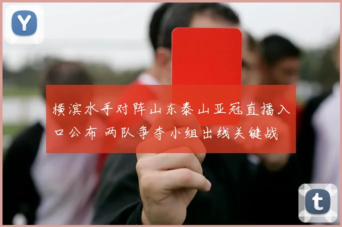 横滨水手对阵山东泰山亚冠直播入口公布 两队争夺小组出线关键战