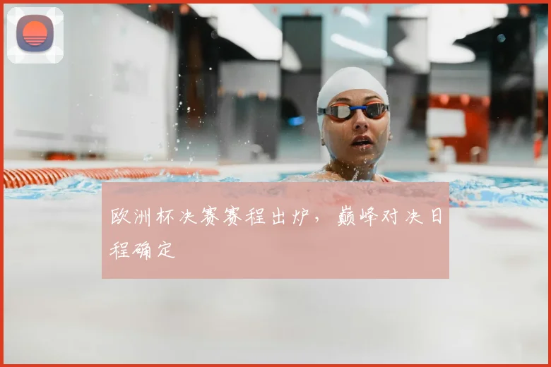 欧洲杯决赛赛程出炉,巅峰对决日程确定