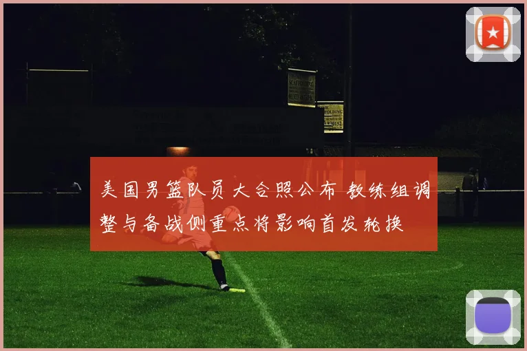 美国男篮队员大合照公布 教练组调整与备战侧重点将影响首发轮换
